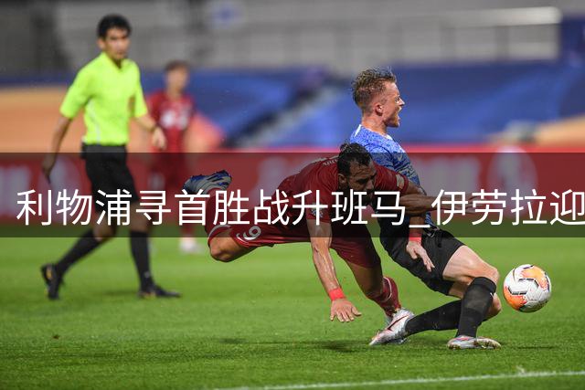 利物浦寻首胜战升班马 伊劳拉迎关键之战