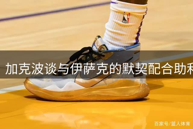加克波谈与伊萨克的默契配合助利物浦取胜