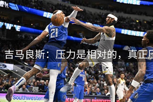 吉马良斯：压力是相对的，真正压力是那些5点早起去工作的人