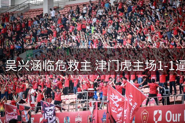 吴兴涵临危救主 津门虎主场1-1逼平西海岸