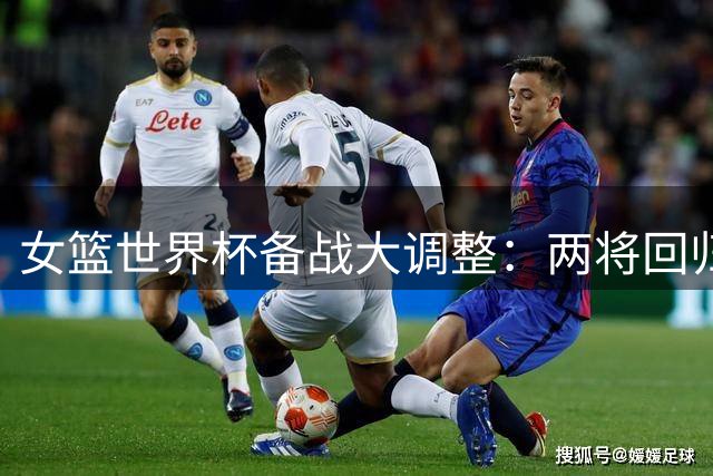 女篮世界杯备战大调整：两将回归合练 吴梦婕转战三人篮球