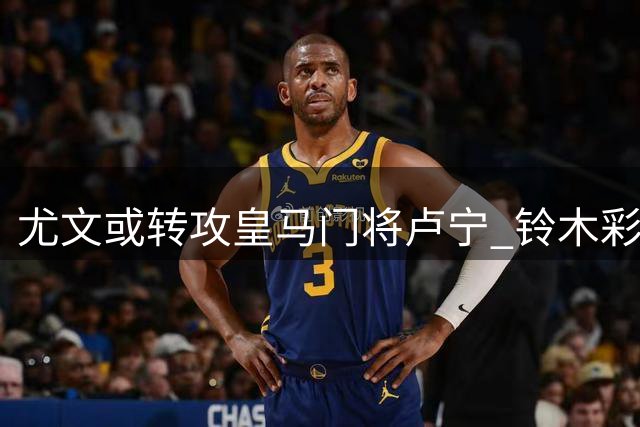 尤文或转攻皇马门将卢宁 铃木彩艳为首要目标