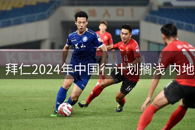 拜仁2024年中国行计划搁浅 内地是其首要市场