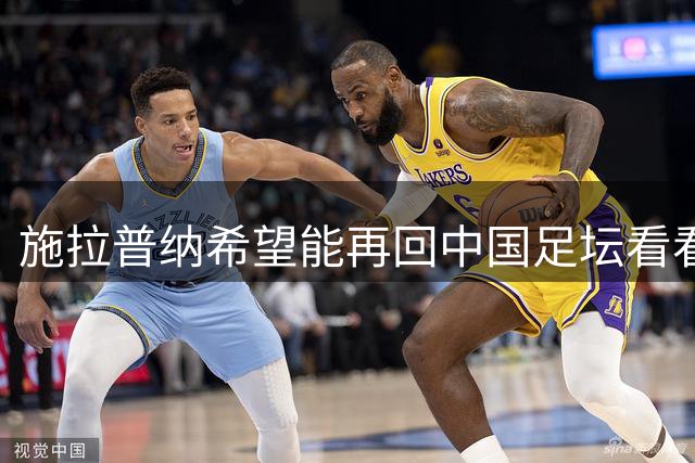 施拉普纳希望能再回中国足坛看看！曾是国足主帅，值得期待