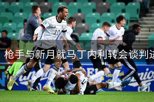 枪手与新月就马丁内利转会谈判进入收官阶段