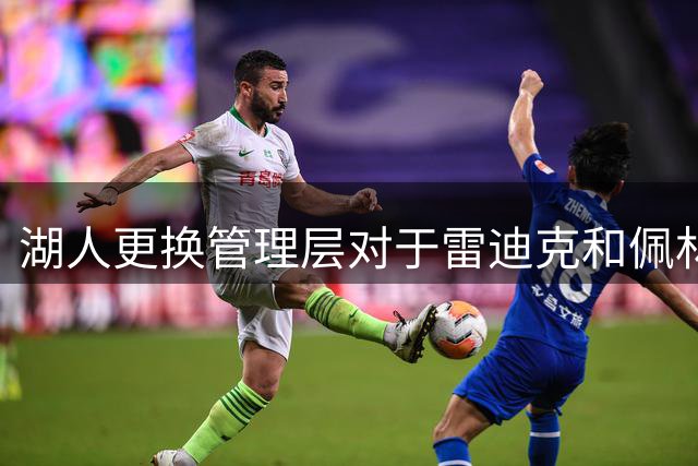 湖人更换管理层对于雷迪克和佩林卡都是有利的？