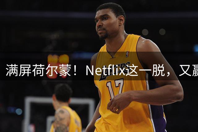 满屏荷尔蒙！Netflix这一脱，又赢麻了