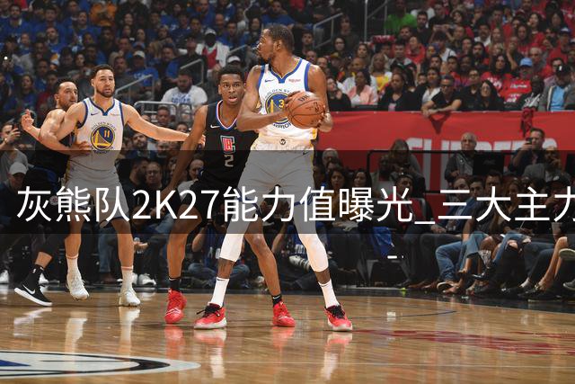 灰熊队2K27能力值曝光 三大主力并列80分