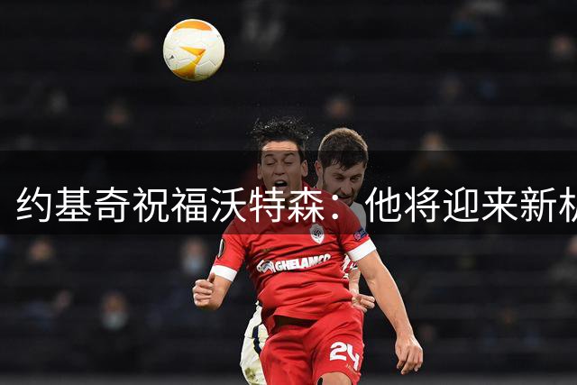 约基奇祝福沃特森：他将迎来新机遇 球队会怀念他的贡献