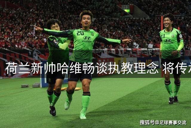 荷兰新帅哈维畅谈执教理念 将传承克鲁伊夫足球哲学