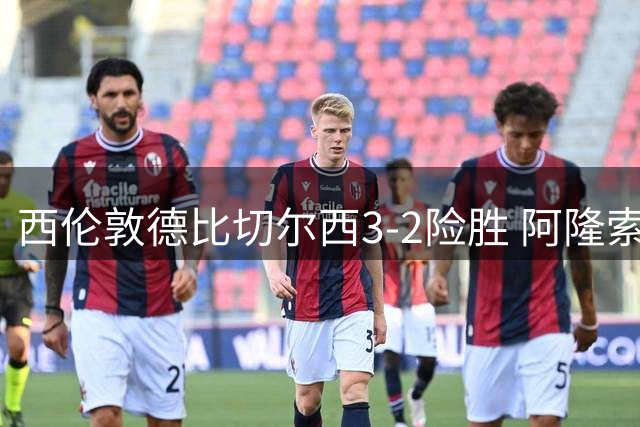 西伦敦德比切尔西3-2险胜 阿隆索英超首秀告捷