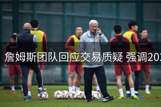 詹姆斯团队回应交易质疑 强调2022年交易合规性