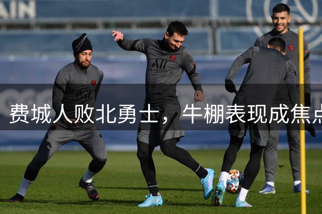 费城人败北勇士，牛棚表现成焦点